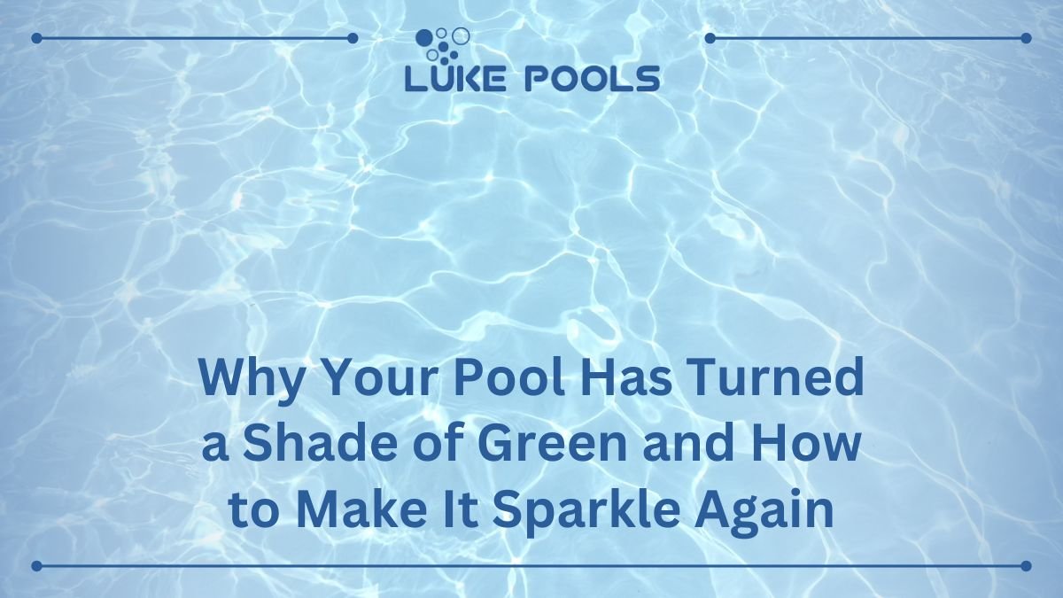 Why Your Pool Has Turned a Shade of Green and How to Make It Sparkle Again