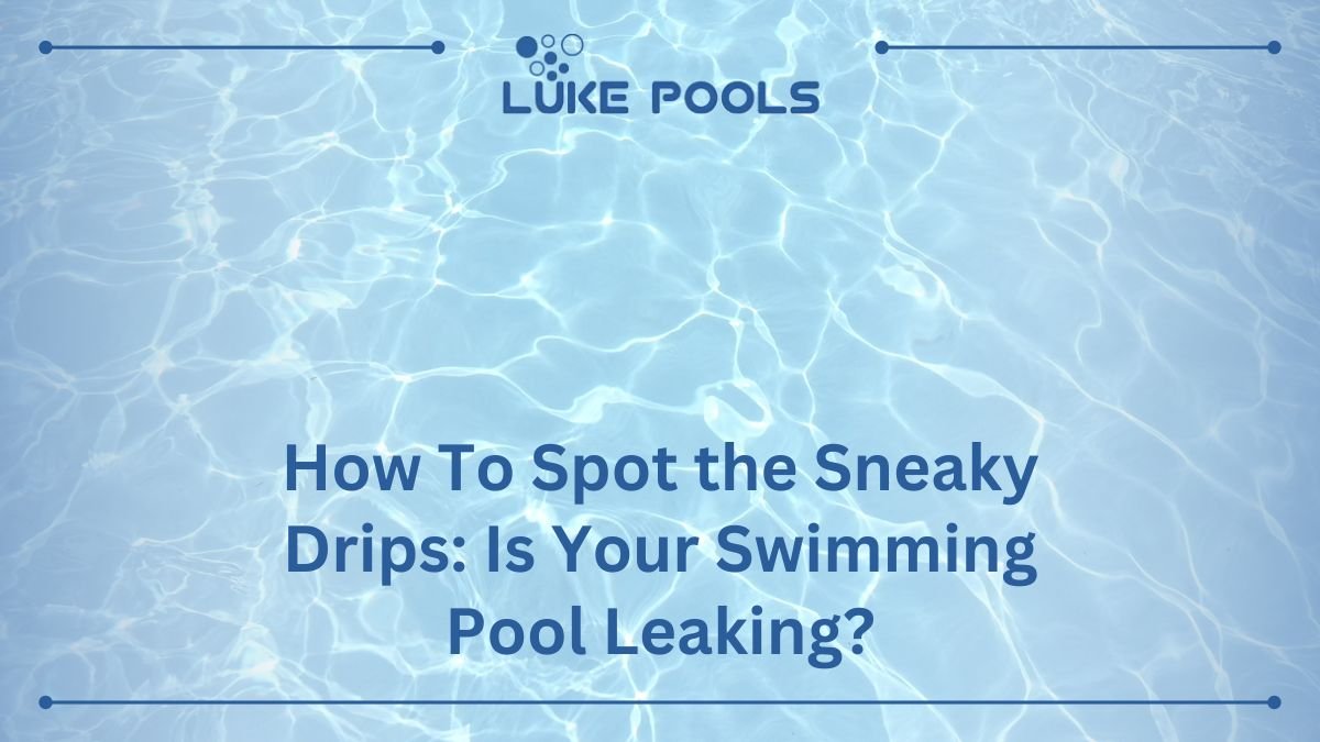 How To Spot the Sneaky Drips: Is Your Swimming Pool Leaking?